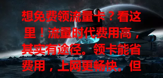 想免费领流量卡？看这里！流量时代费用高，其实有途径。领卡能省费用，上网更畅快。但领时要留意规定要求，选正规渠道。多留意信息，说不定就能免费领卡添便利，告别流量烦恼！