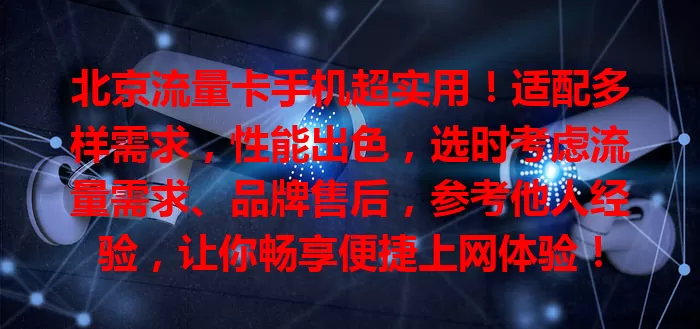 北京流量卡手机超实用！适配多样需求，性能出色，选时考虑流量需求、品牌售后，参考他人经验，让你畅享便捷上网体验！