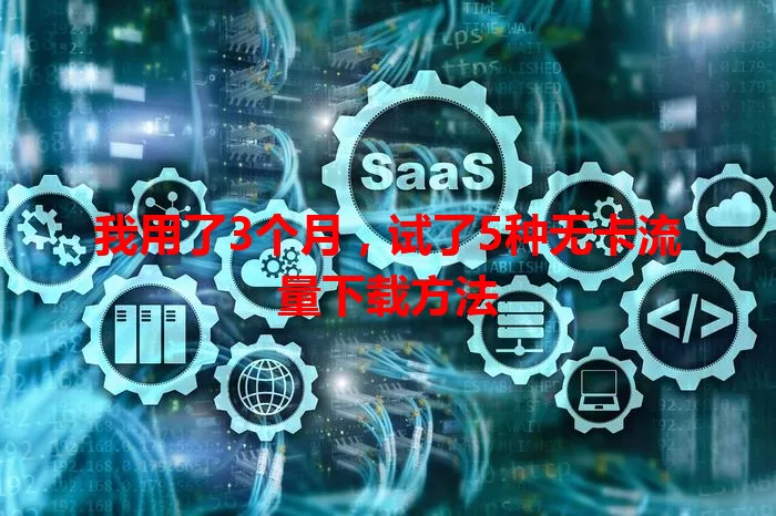 我用了3个月，试了5种无卡流量下载方法