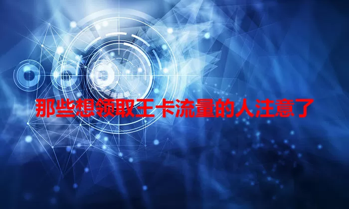 那些想领取王卡流量的人注意了