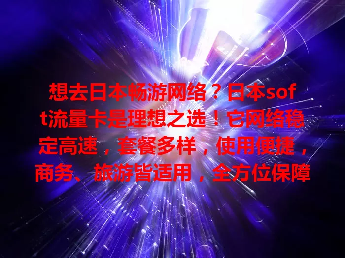 想去日本畅游网络？日本soft流量卡是理想之选！它网络稳定高速，套餐多样，使用便捷，商务、旅游皆适用，全方位保障你的日本网络生活，快来了解！