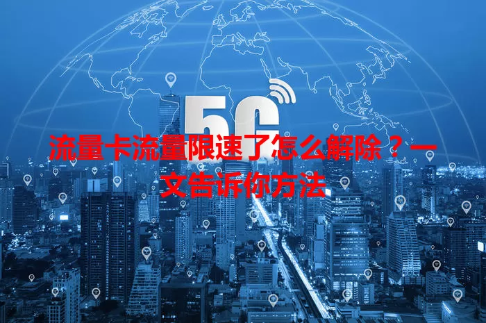 流量卡流量限速了怎么解除？一文告诉你方法
