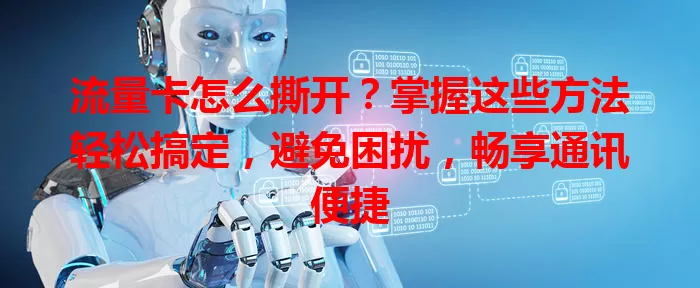 流量卡怎么撕开？掌握这些方法轻松搞定，避免困扰，畅享通讯便捷