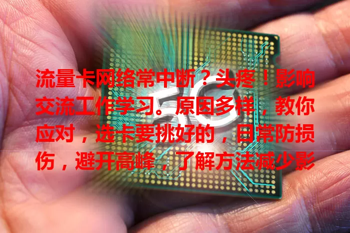 流量卡网络常中断？头疼！影响交流工作学习。原因多样，教你应对，选卡要挑好的，日常防损伤，避开高峰，了解方法减少影响，上网更顺畅