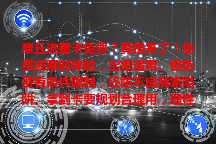 章丘流量卡免费？真相来了！免费或限时体验，出差适用。但免费有条件限制，还防不良商家陷阱。拿到卡要规划合理用，理性看待，抓住机会又避风险，畅享网络便利