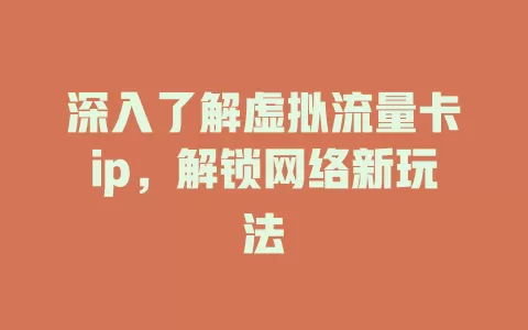 深入了解虚拟流量卡ip，解锁网络新玩法