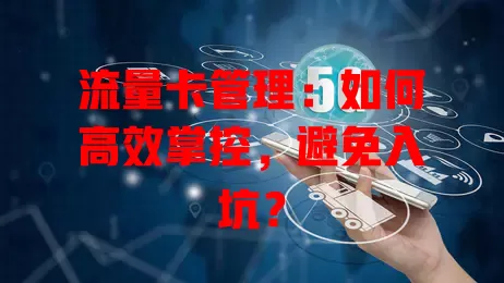 流量卡管理：如何高效掌控，避免入坑？
