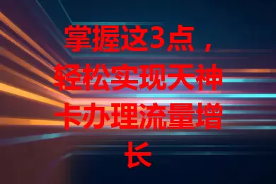 掌握这3点，轻松实现天神卡办理流量增长