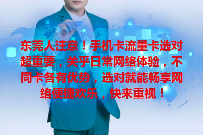 东莞人注意！手机卡流量卡选对超重要，关乎日常网络体验，不同卡各有优势，选对就能畅享网络便捷欢乐，快来重视！