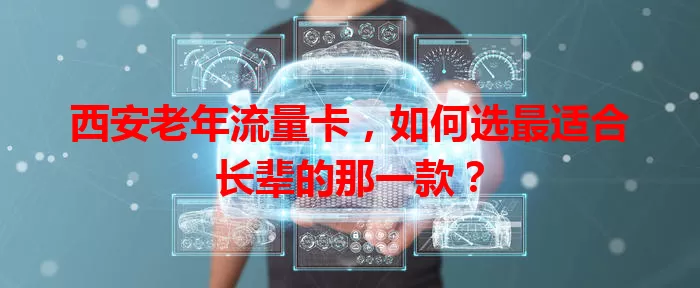 西安老年流量卡，如何选最适合长辈的那一款？