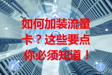 如何加装流量卡？这些要点你必须知道！