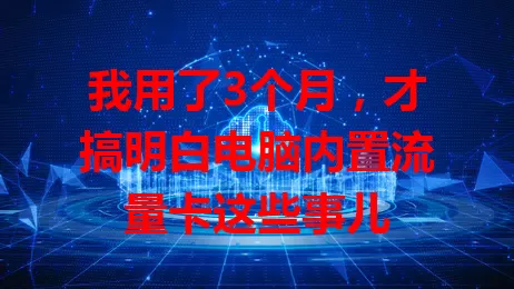 我用了3个月，才搞明白电脑内置流量卡这些事儿