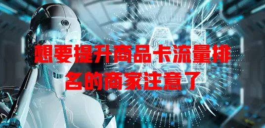 想要提升商品卡流量排名的商家注意了