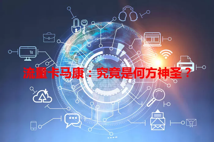 流量卡马康：究竟是何方神圣？