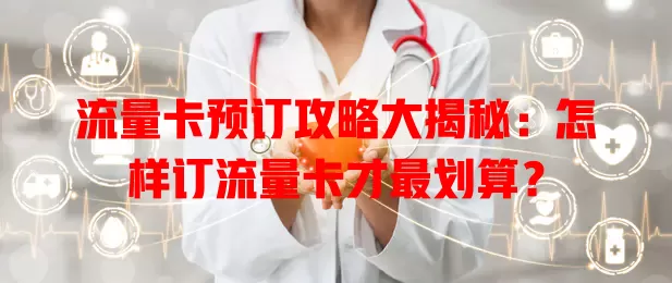 流量卡预订攻略大揭秘：怎样订流量卡才最划算？