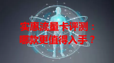 实惠流量卡评测：哪款更值得入手？