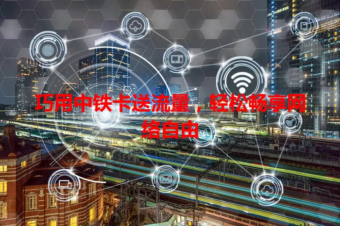 巧用中铁卡送流量，轻松畅享网络自由