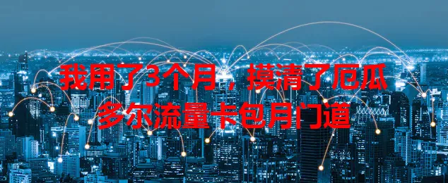 我用了3个月，摸清了厄瓜多尔流量卡包月门道