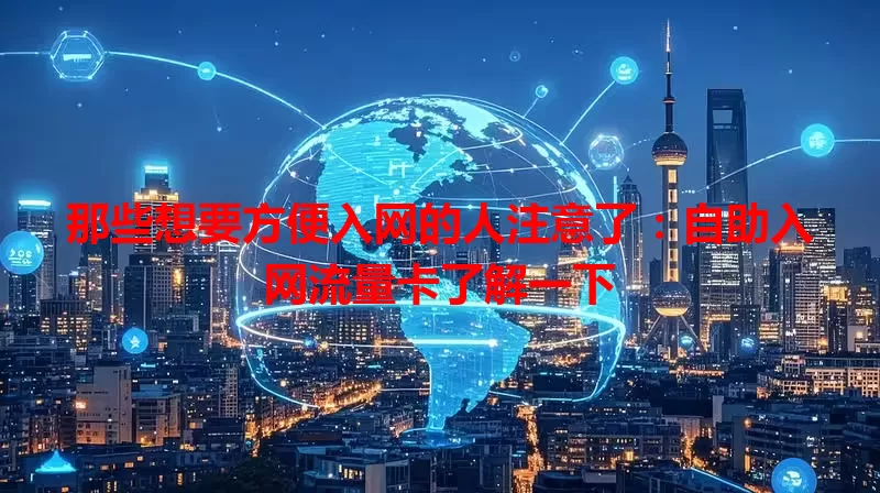 那些想要方便入网的人注意了：自助入网流量卡了解一下