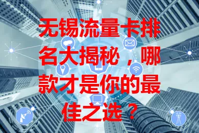 无锡流量卡排名大揭秘，哪款才是你的最佳之选？