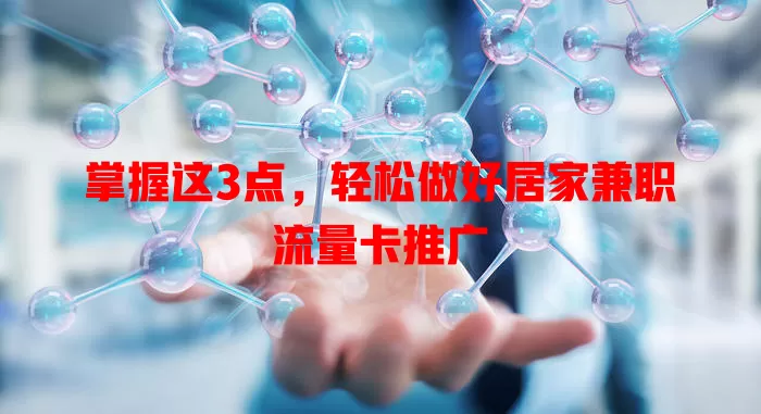掌握这3点，轻松做好居家兼职流量卡推广