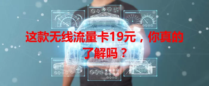 这款无线流量卡19元，你真的了解吗？