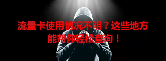 流量卡使用情况不明？这些地方能帮你轻松查询！