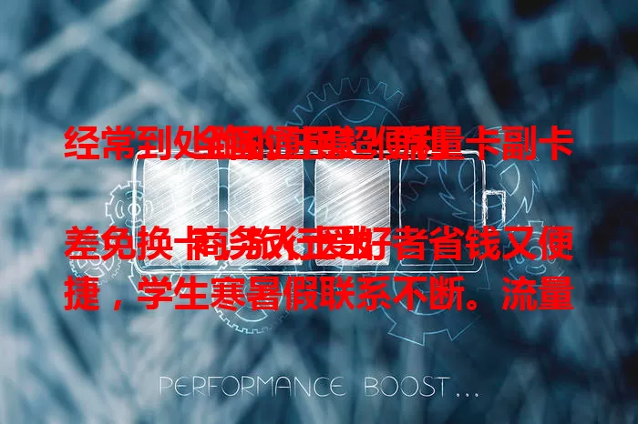 经常到处跑的注意！流量卡副卡全国通用超便利

商务人士出差免换卡，旅行爱好者省钱又便捷，学生寒暑假联系不断。流量卡副卡全国通用，打破地域限制，畅享稳定通信，沟通无拘无束！