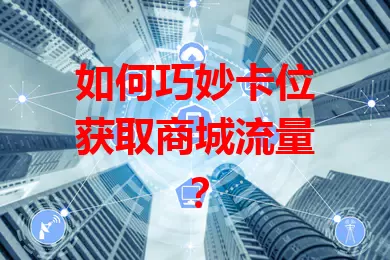 如何巧妙卡位获取商城流量？