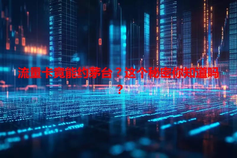 流量卡竟能约茅台？这个秘密你知道吗？