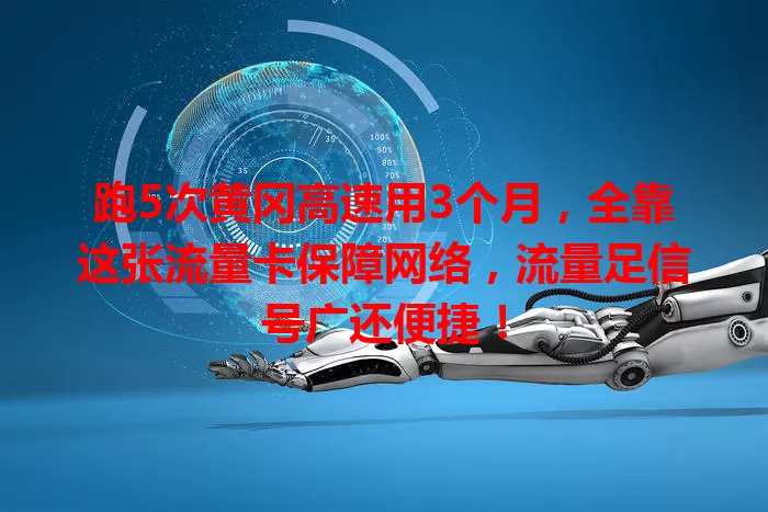 跑5次黄冈高速用3个月，全靠这张流量卡保障网络，流量足信号广还便捷！
