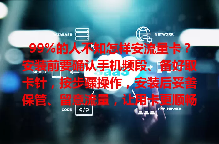 99%的人不知怎样安流量卡？安装前要确认手机频段、备好取卡针，按步骤操作，安装后妥善保管、留意流量，让用卡更顺畅便捷