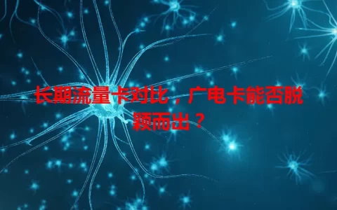 长期流量卡对比，广电卡能否脱颖而出？
