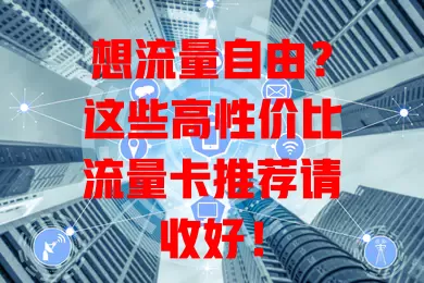 想流量自由？这些高性价比流量卡推荐请收好！