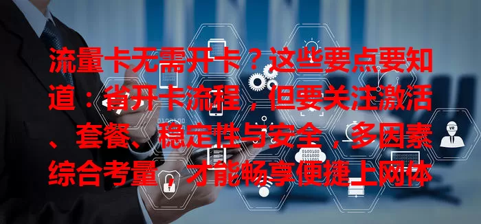 流量卡无需开卡？这些要点要知道：省开卡流程，但要关注激活、套餐、稳定性与安全，多因素综合考量，才能畅享便捷上网体验