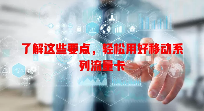 了解这些要点，轻松用好移动系列流量卡