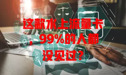 这款水上流量卡，99%的人都没见过？