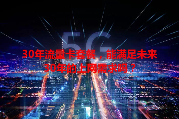 30年流量卡套餐，能满足未来30年的上网需求吗？