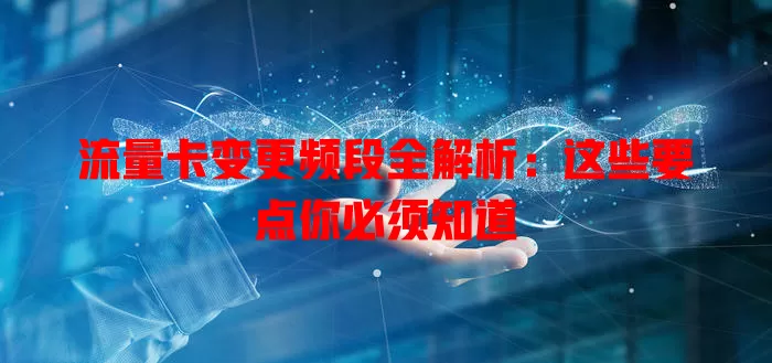 流量卡变更频段全解析：这些要点你必须知道