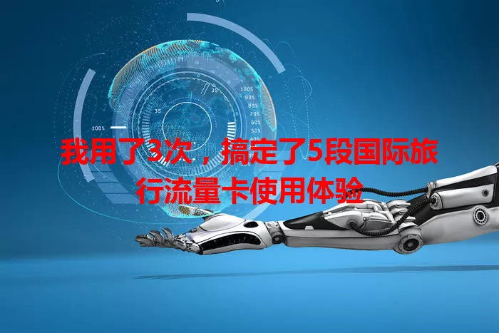 我用了3次，搞定了5段国际旅行流量卡使用体验