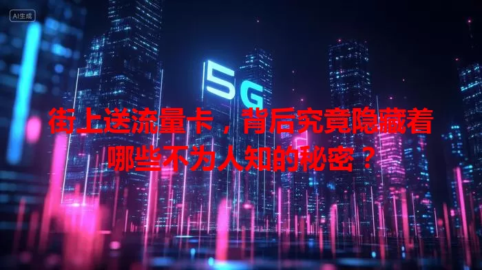 街上送流量卡，背后究竟隐藏着哪些不为人知的秘密？