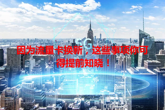 因为流量卡换新，这些事项你可得提前知晓！