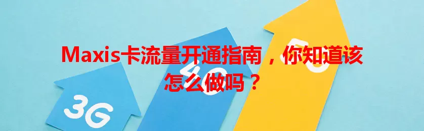 Maxis卡流量开通指南，你知道该怎么做吗？