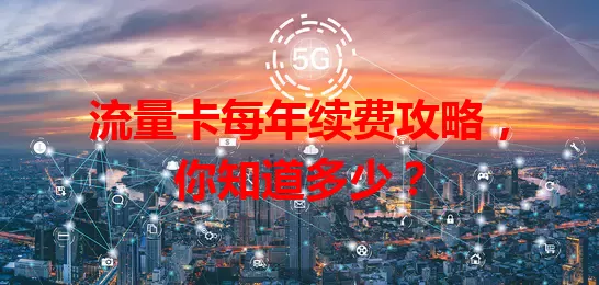 流量卡每年续费攻略，你知道多少？
