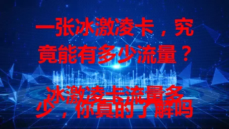 一张冰激凌卡，究竟能有多少流量？
冰激凌卡流量多少，你真的了解吗？
想知道冰激凌卡流量多少？这篇文章告诉你！