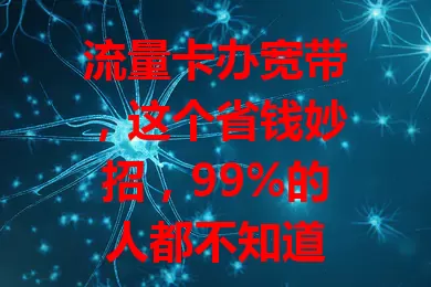 流量卡办宽带，这个省钱妙招，99%的人都不知道