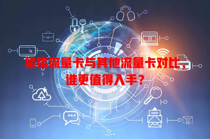 星铭流量卡与其他流量卡对比，谁更值得入手？