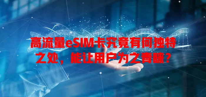 高流量eSIM卡究竟有何独特之处，能让用户为之青睐？