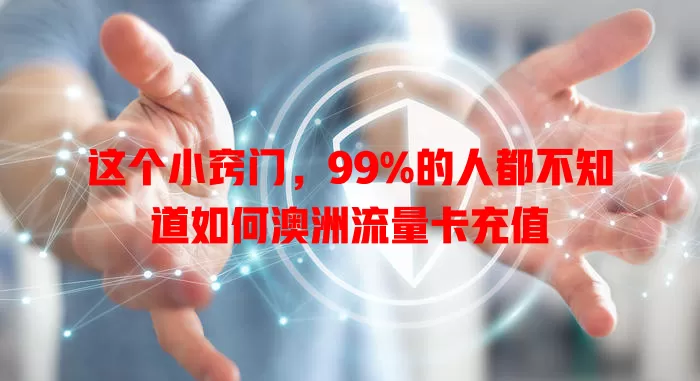 这个小窍门，99%的人都不知道如何澳洲流量卡充值