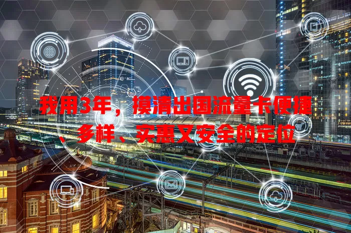我用3年，摸清出国流量卡便捷、多样、实惠又安全的定位